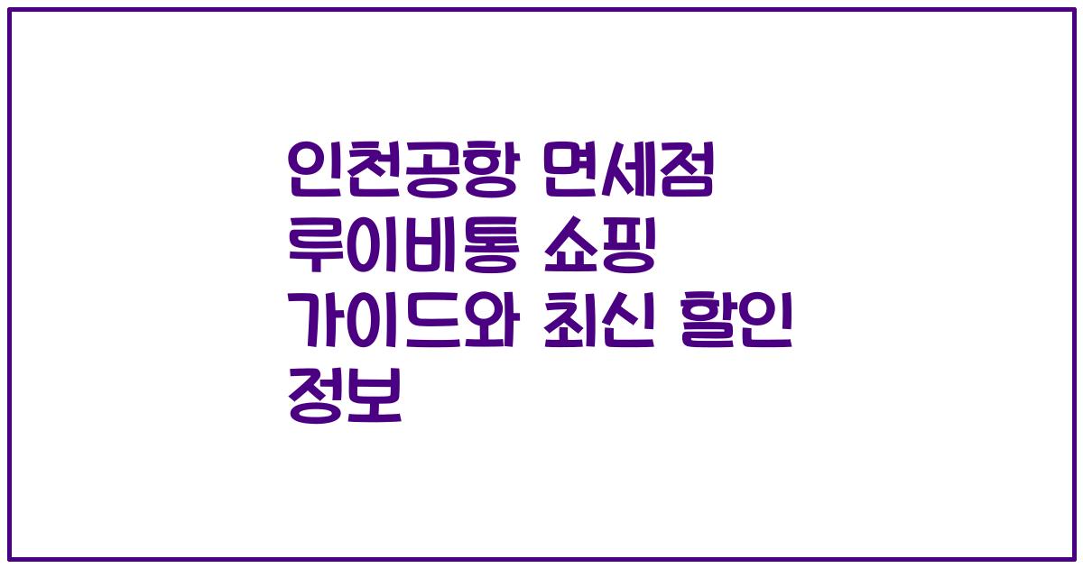 인천공항 면세점 루이비통 쇼핑 가이드와 최신 할인 정보
