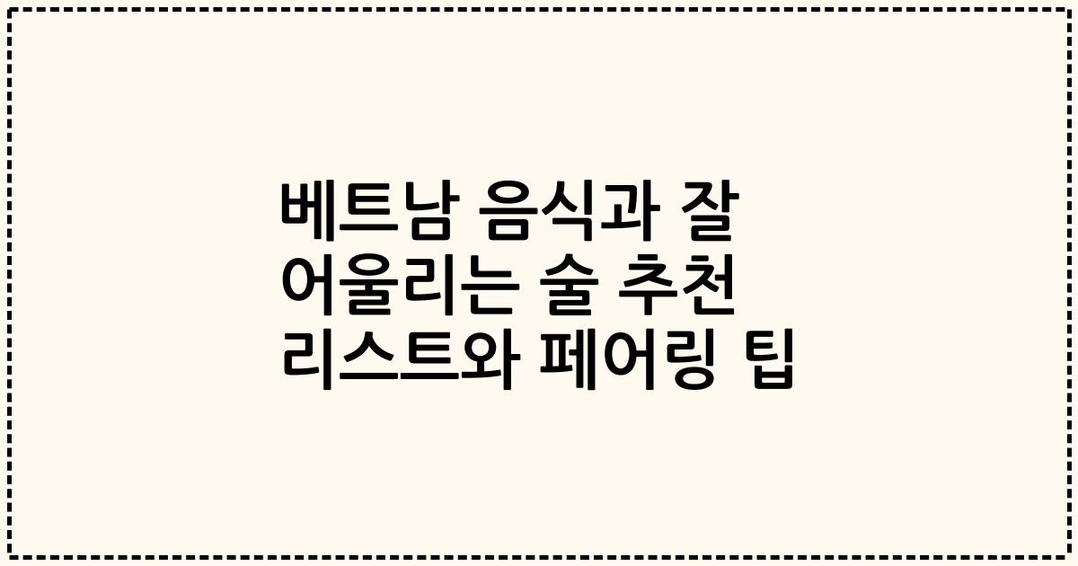 베트남 음식과 잘 어울리는 술 추천 리스트와 페어링 팁