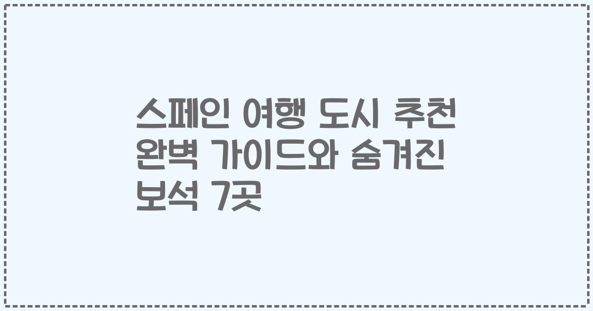스페인 여행 도시 추천 완벽 가이드와 숨겨진 보석 7곳