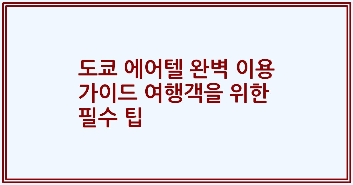 도쿄 에어텔 완벽 이용 가이드 여행객을 위한 필수 팁