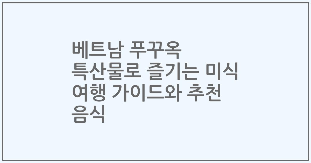 베트남 푸꾸옥 특산물로 즐기는 미식 여행 가이드와 추천 음식