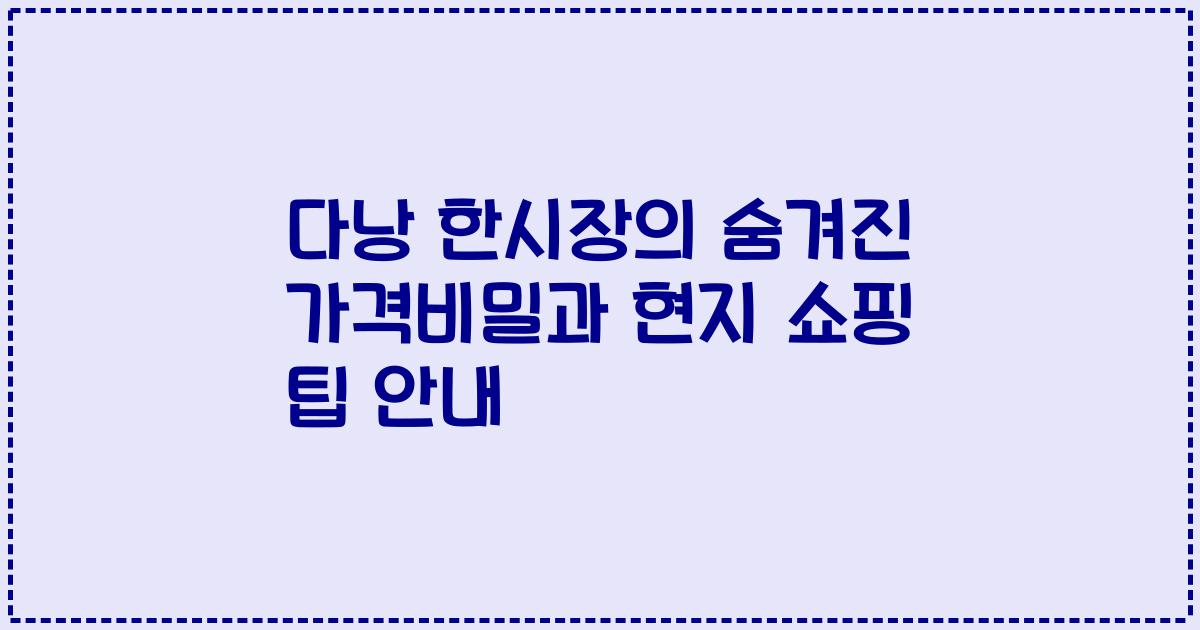다낭 한시장의 숨겨진 가격비밀과 현지 쇼핑 팁 안내