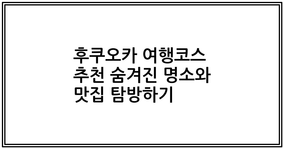 후쿠오카 여행코스 추천 숨겨진 명소와 맛집 탐방하기
