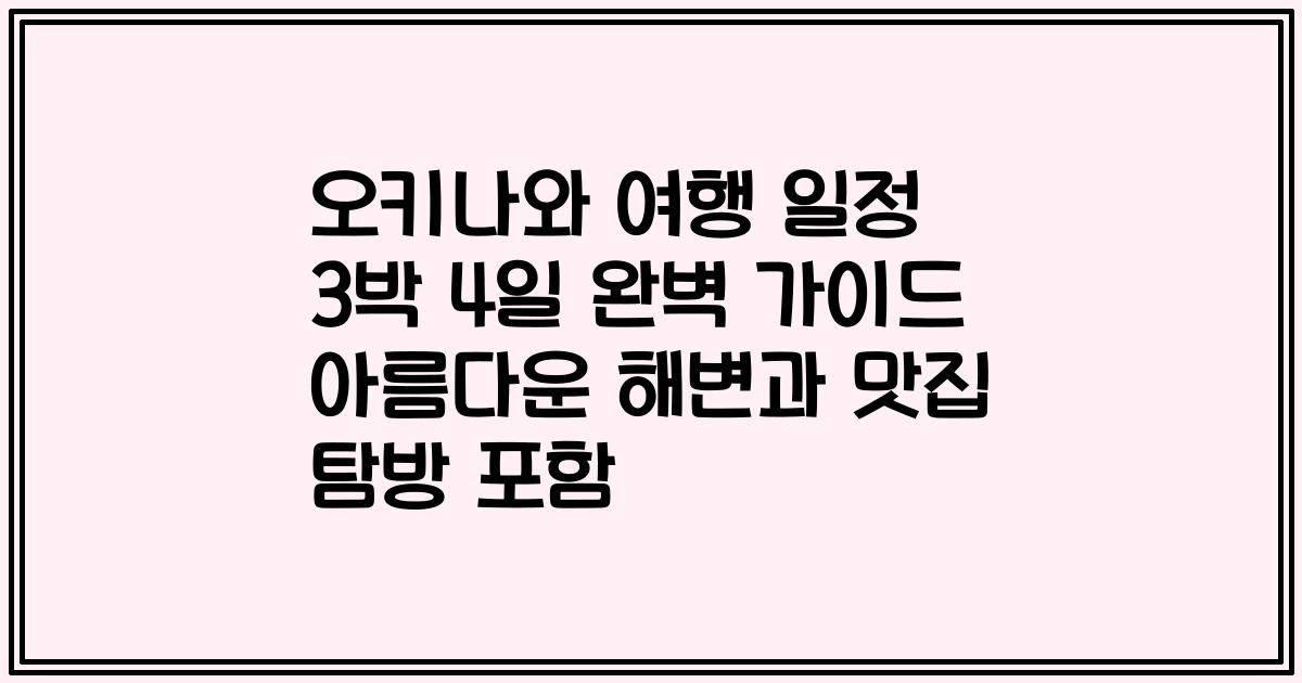 오키나와 여행 일정 3박 4일 완벽 가이드 아름다운 해변과 맛집 탐방 포함