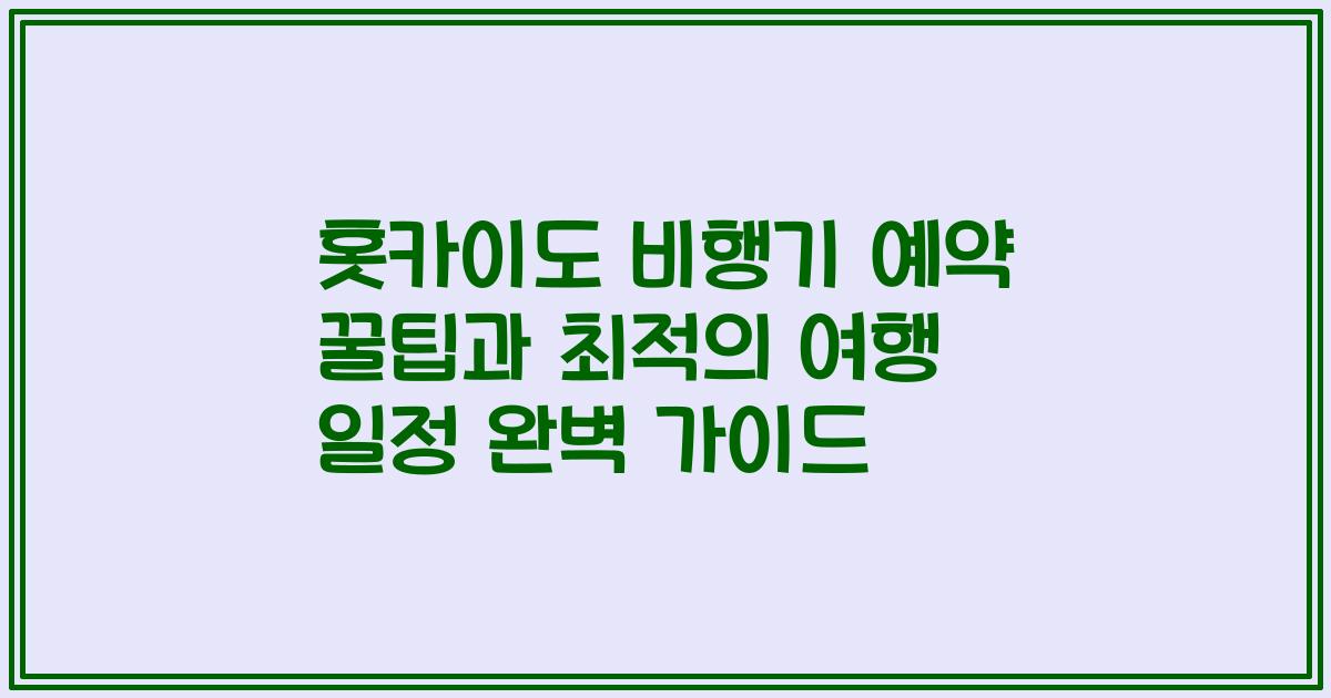 홋카이도 비행기 예약 꿀팁과 최적의 여행 일정 완벽 가이드