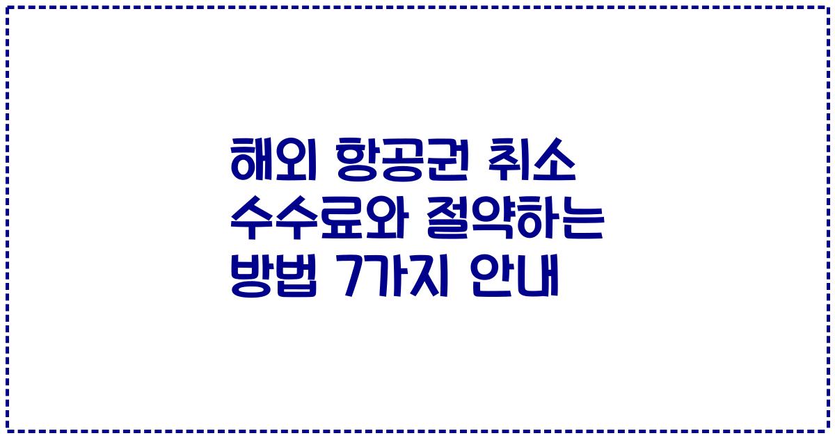 해외 항공권 취소 수수료와 절약하는 방법 7가지 안내