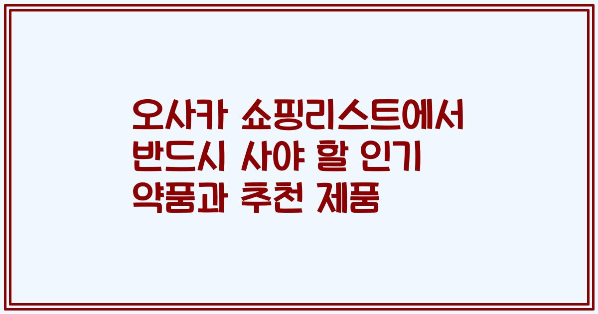 오사카 쇼핑리스트에서 반드시 사야 할 인기 약품과 추천 제품