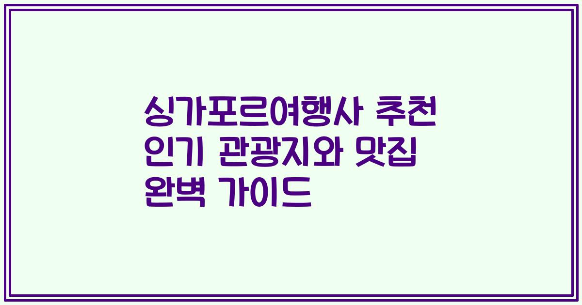 싱가포르여행사 추천 인기 관광지와 맛집 완벽 가이드