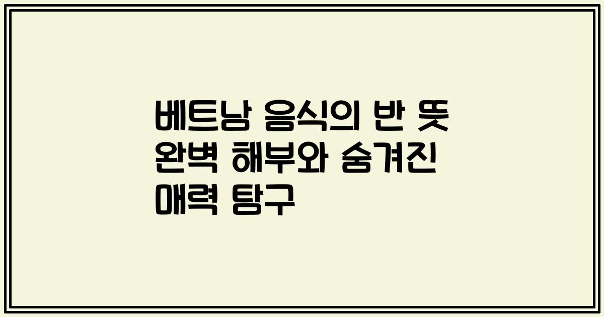 베트남 음식의 반 뜻 완벽 해부와 숨겨진 매력 탐구