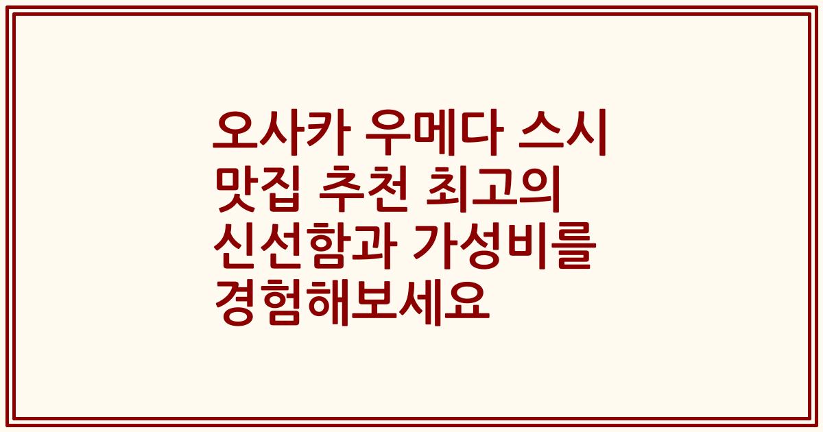 오사카 우메다 스시 맛집 추천 최고의 신선함과 가성비를 경험해보세요
