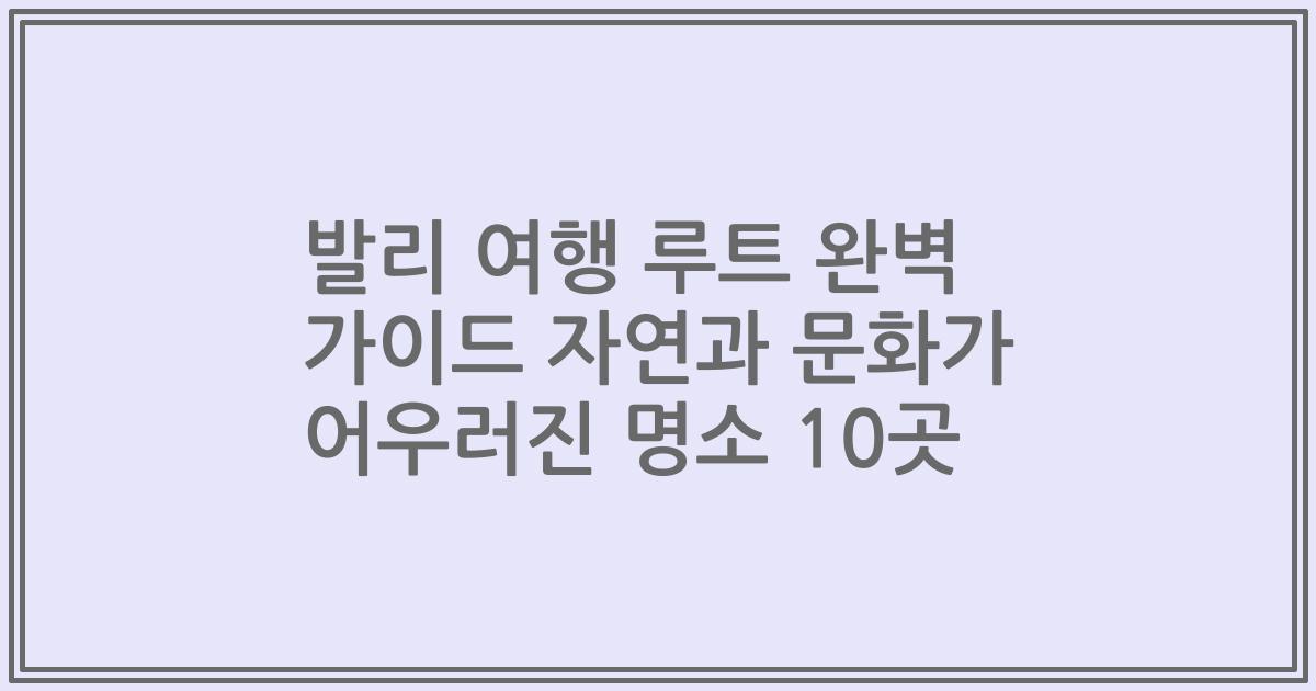 발리 여행 루트 완벽 가이드 자연과 문화가 어우러진 명소 10곳