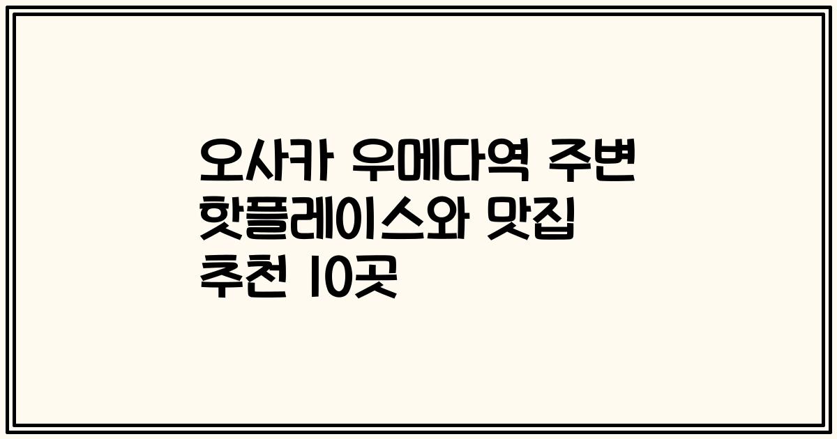 오사카 우메다역 주변 핫플레이스와 맛집 추천 10곳