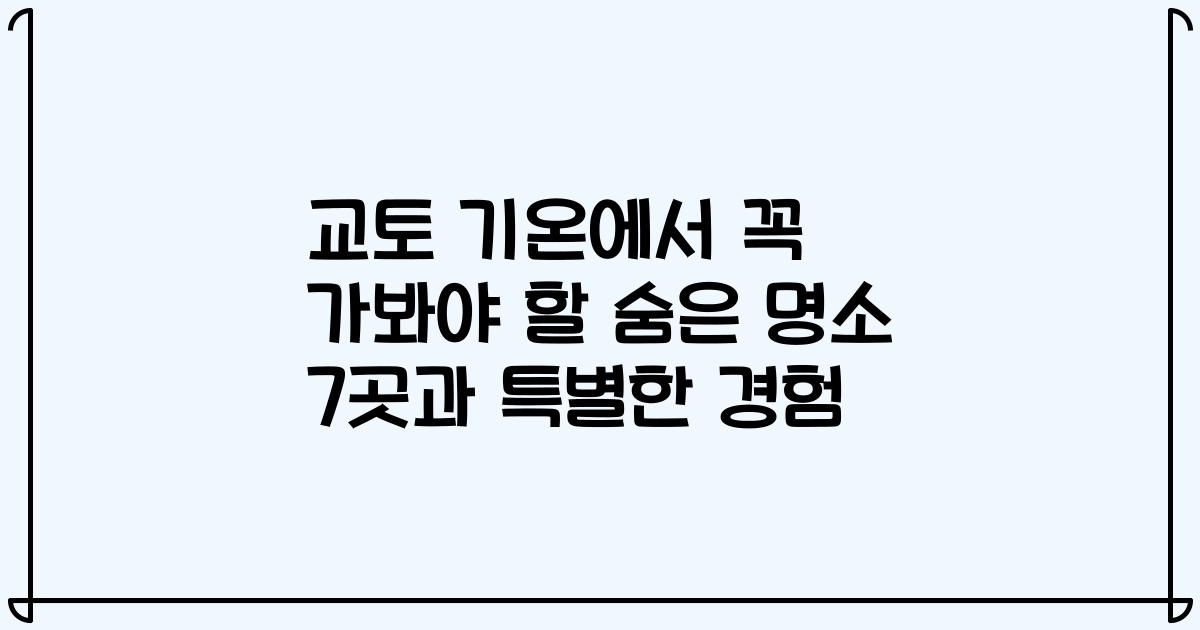 교토 기온에서 꼭 가봐야 할 숨은 명소 7곳과 특별한 경험