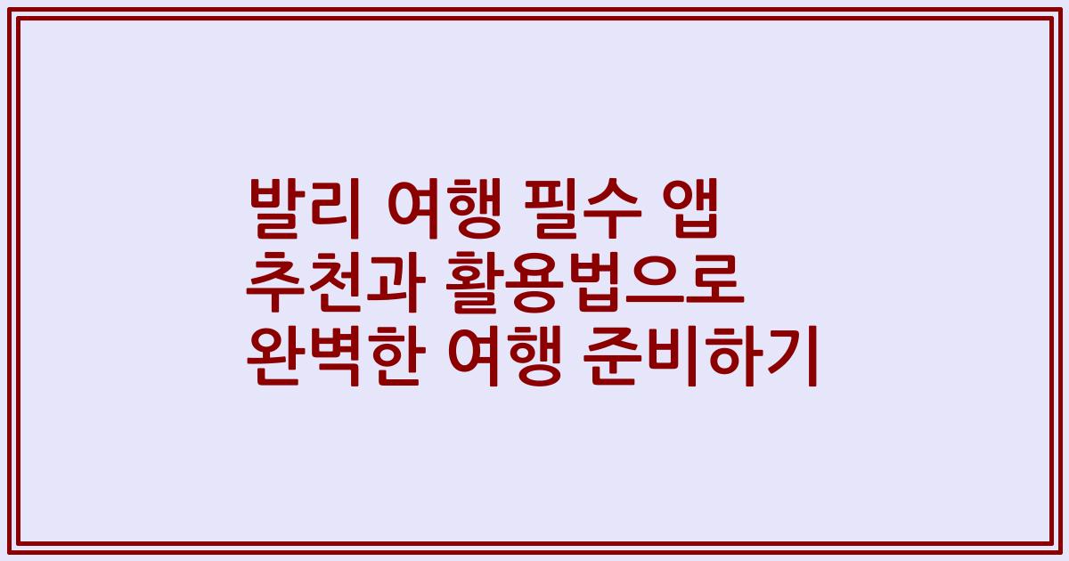 발리 여행 필수 앱 추천과 활용법으로 완벽한 여행 준비하기