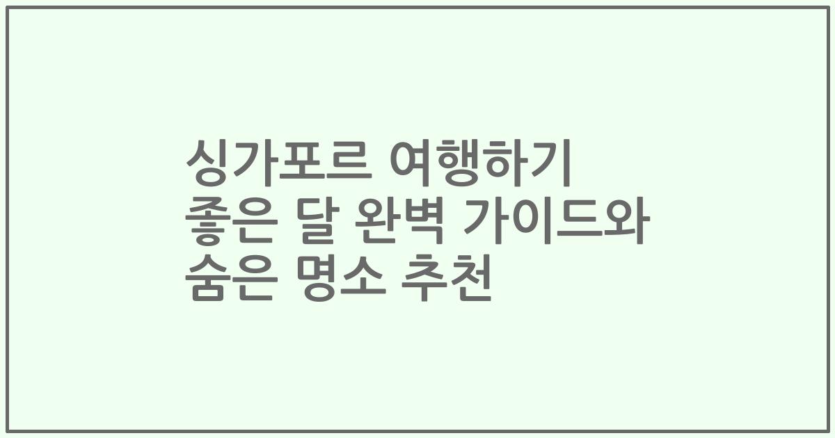 싱가포르 여행하기 좋은 달 완벽 가이드와 숨은 명소 추천
