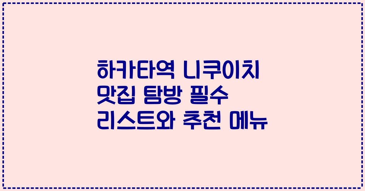 하카타역 니쿠이치 맛집 탐방 필수 리스트와 추천 메뉴