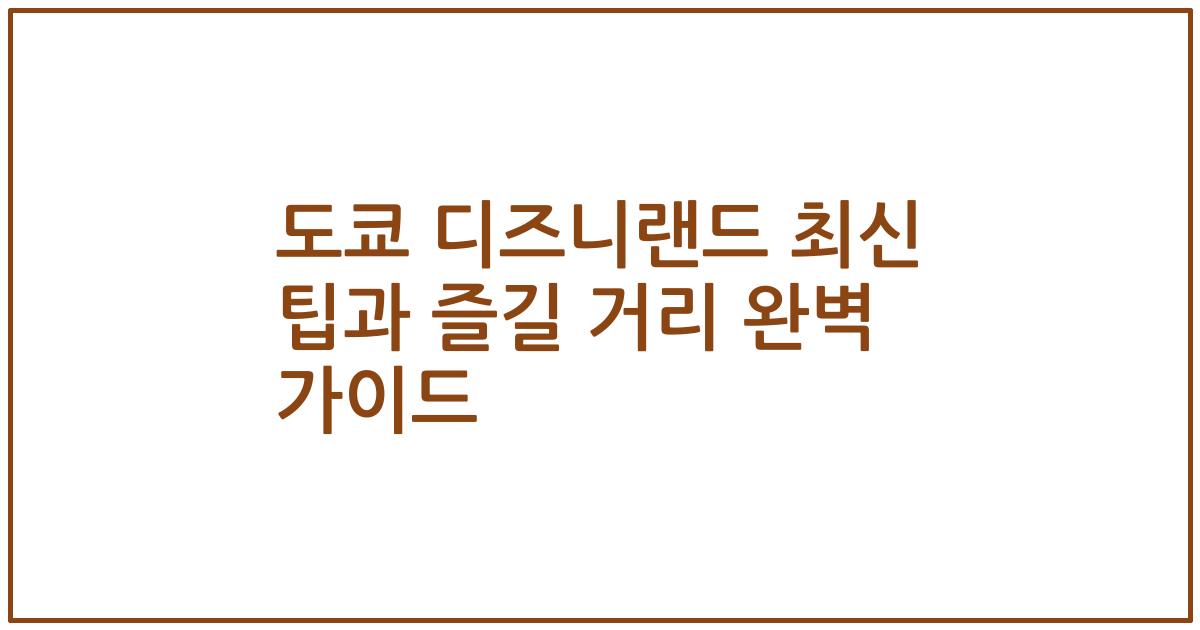 도쿄 디즈니랜드 최신 팁과 즐길 거리 완벽 가이드