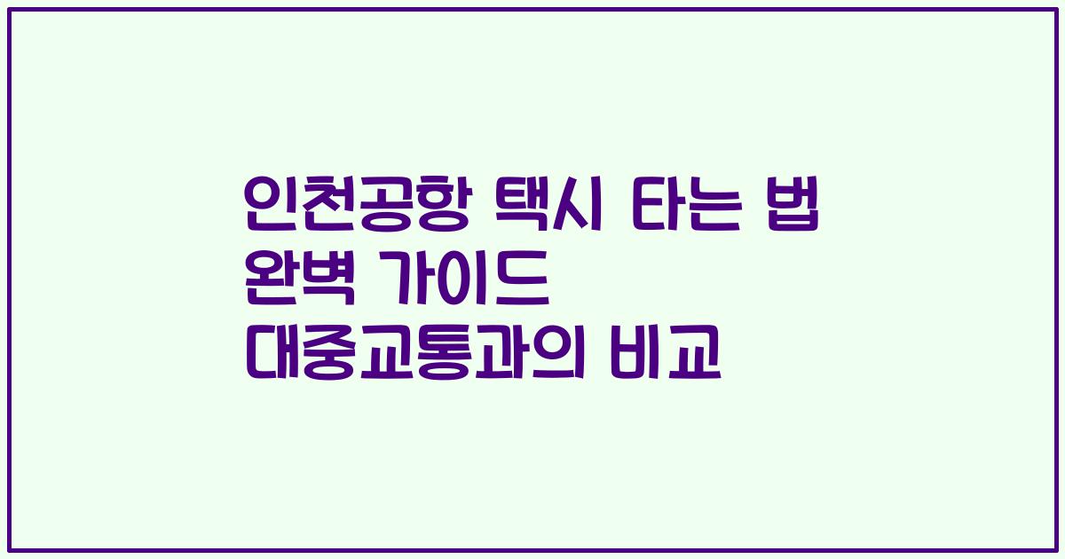 인천공항 택시 타는 법 완벽 가이드 대중교통과의 비교