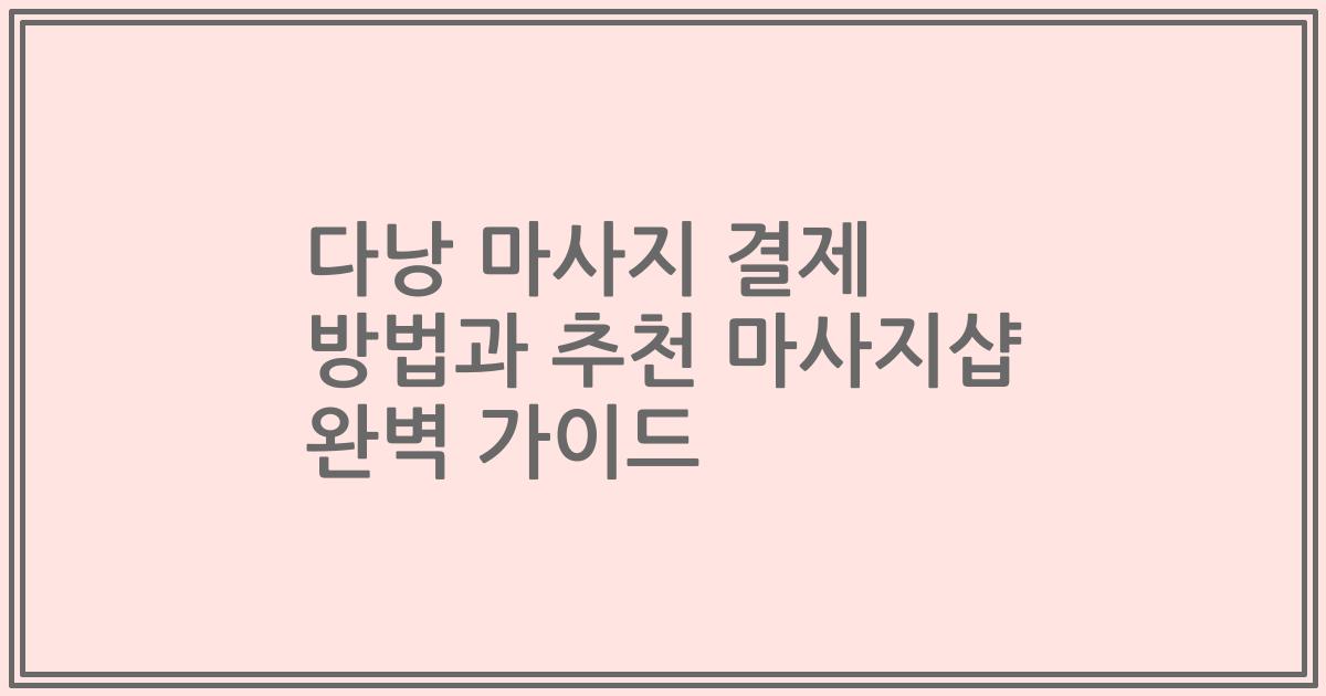 다낭 마사지 결제 방법과 추천 마사지샵 완벽 가이드
