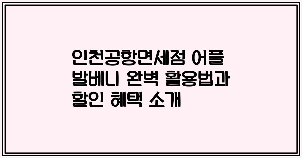 인천공항면세점 어플 발베니 완벽 활용법과 할인 혜택 소개