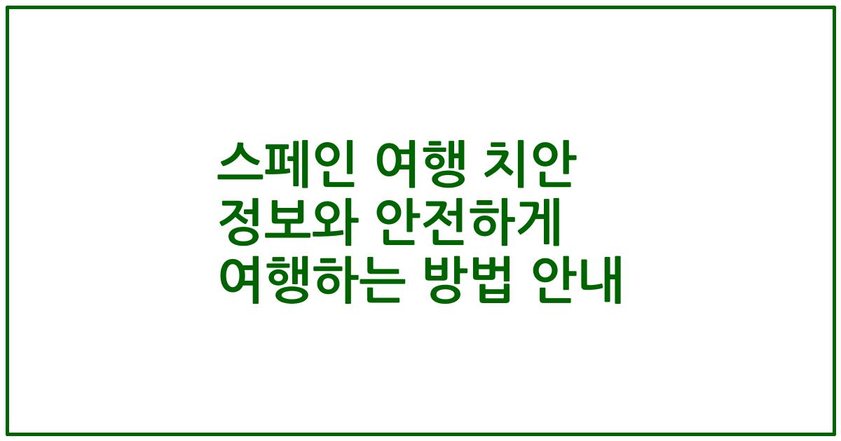 스페인 여행 치안 정보와 안전하게 여행하는 방법 안내