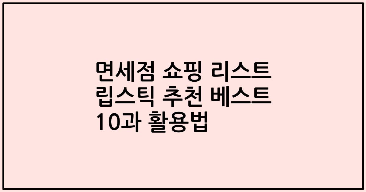 면세점 쇼핑 리스트 립스틱 추천 베스트 10과 활용법