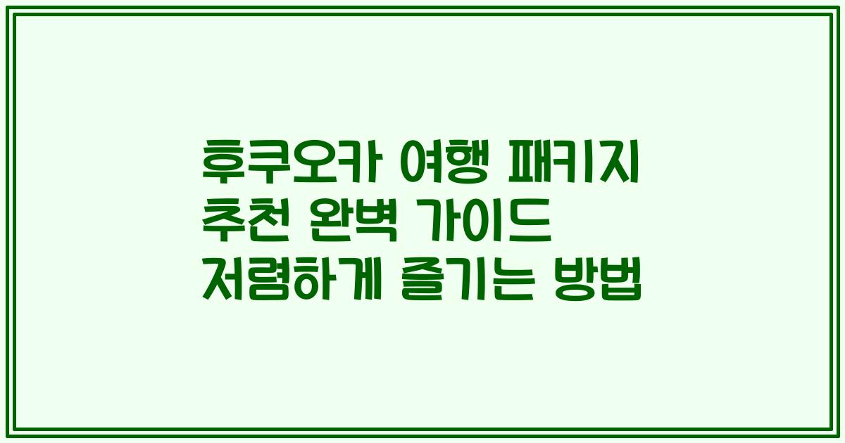 후쿠오카 여행 패키지 추천 완벽 가이드 저렴하게 즐기는 방법