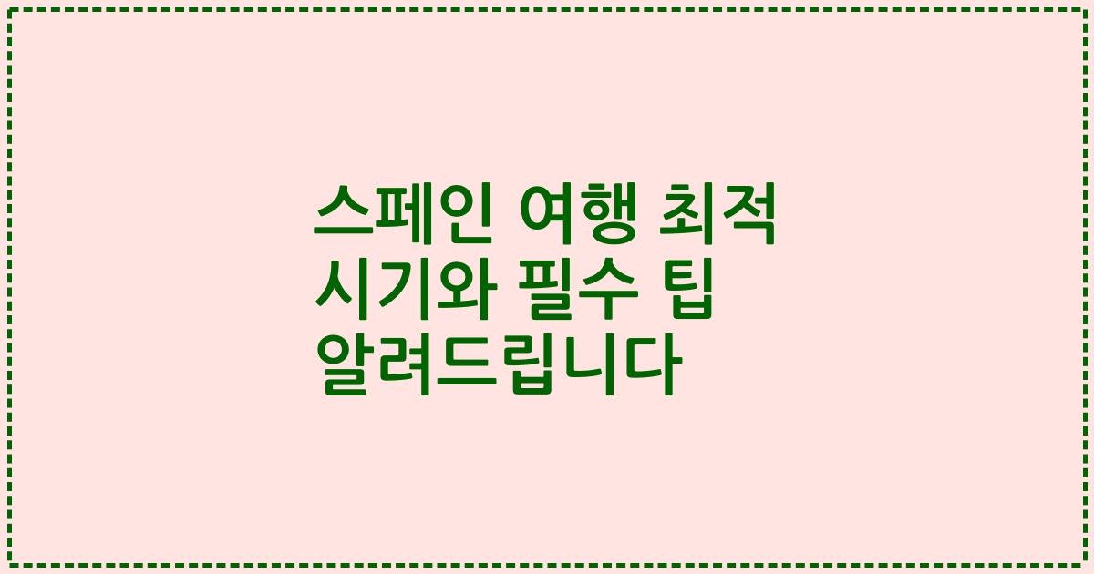 스페인 여행 최적 시기와 필수 팁 알려드립니다