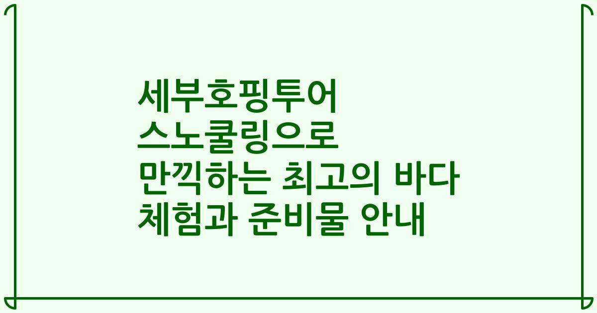세부호핑투어 스노쿨링으로 만끽하는 최고의 바다 체험과 준비물 안내