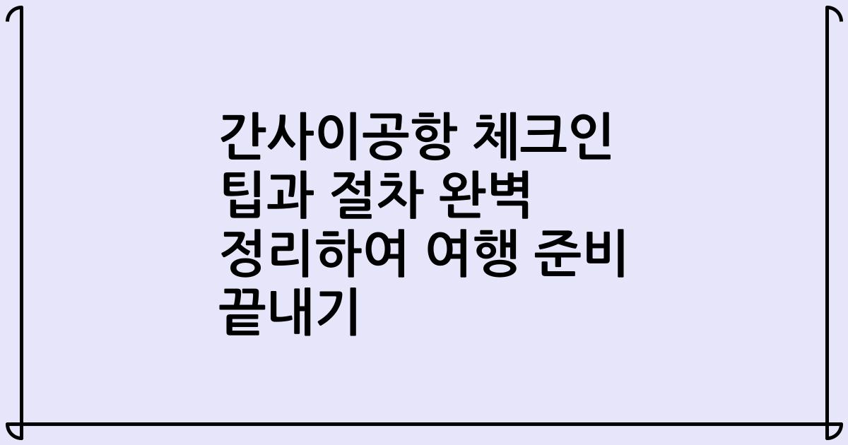 간사이공항 체크인 팁과 절차 완벽 정리하여 여행 준비 끝내기