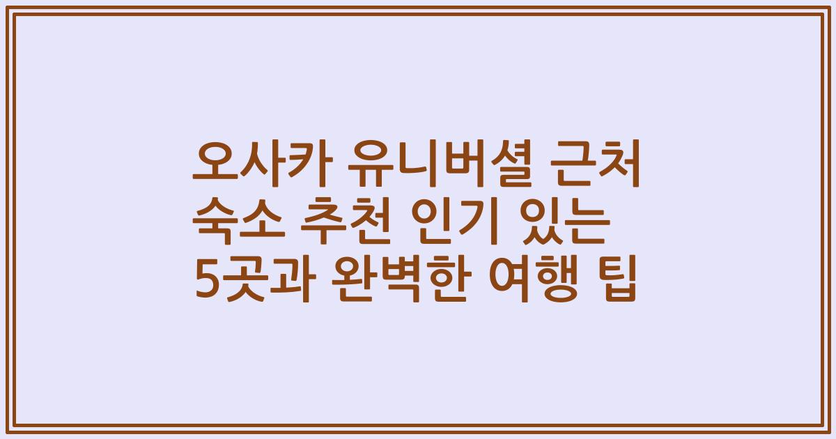 오사카 유니버셜 근처 숙소 추천 인기 있는 5곳과 완벽한 여행 팁
