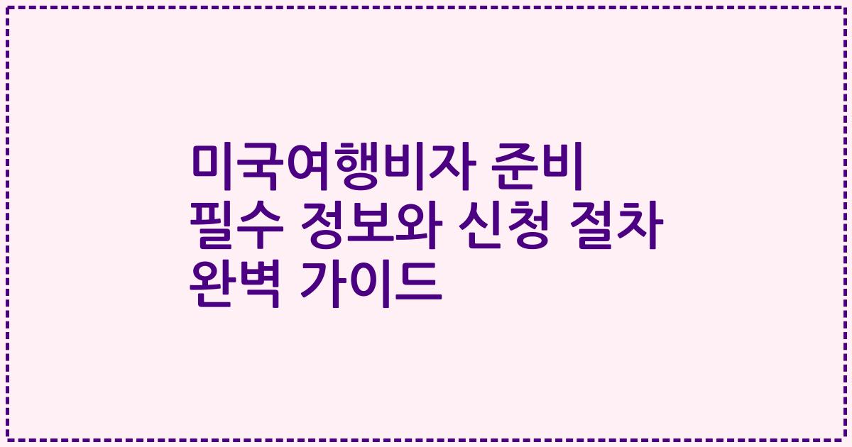 미국여행비자 준비 필수 정보와 신청 절차 완벽 가이드