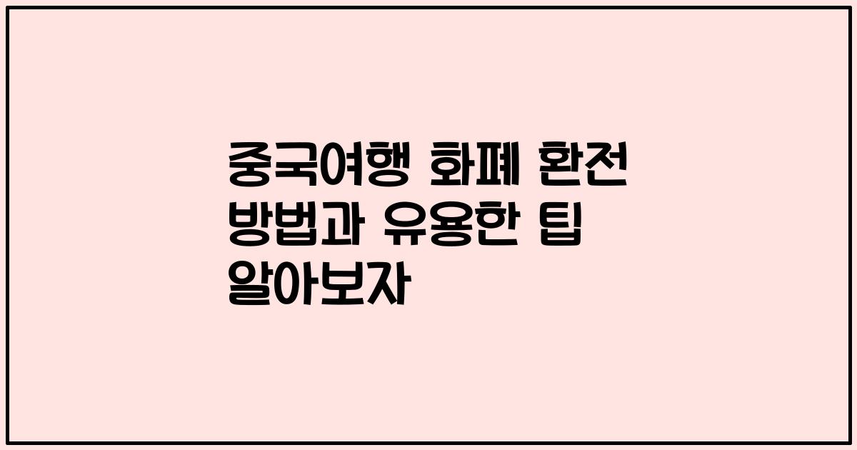 중국여행 화폐 환전 방법과 유용한 팁 알아보자