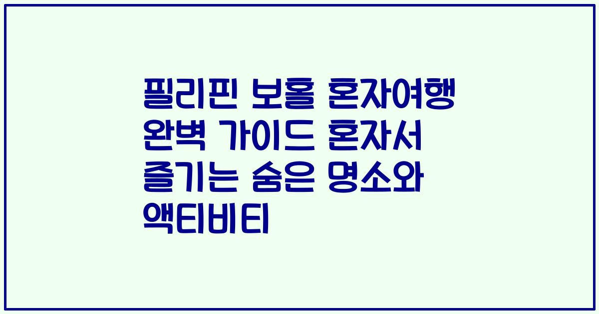 필리핀 보홀 혼자여행 완벽 가이드 혼자서 즐기는 숨은 명소와 액티비티