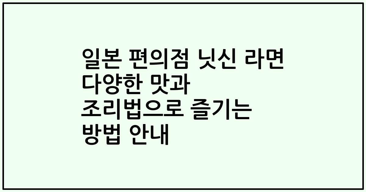 일본 편의점 닛신 라면 다양한 맛과 조리법으로 즐기는 방법 안내