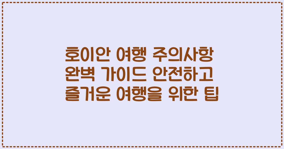 호이안 여행 주의사항 완벽 가이드 안전하고 즐거운 여행을 위한 팁