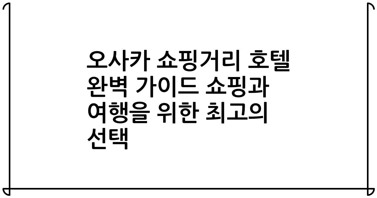 오사카 쇼핑거리 호텔 완벽 가이드 쇼핑과 여행을 위한 최고의 선택