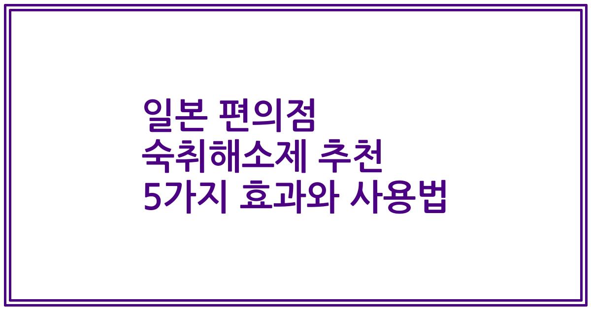 일본 편의점 숙취해소제 추천 5가지 효과와 사용법