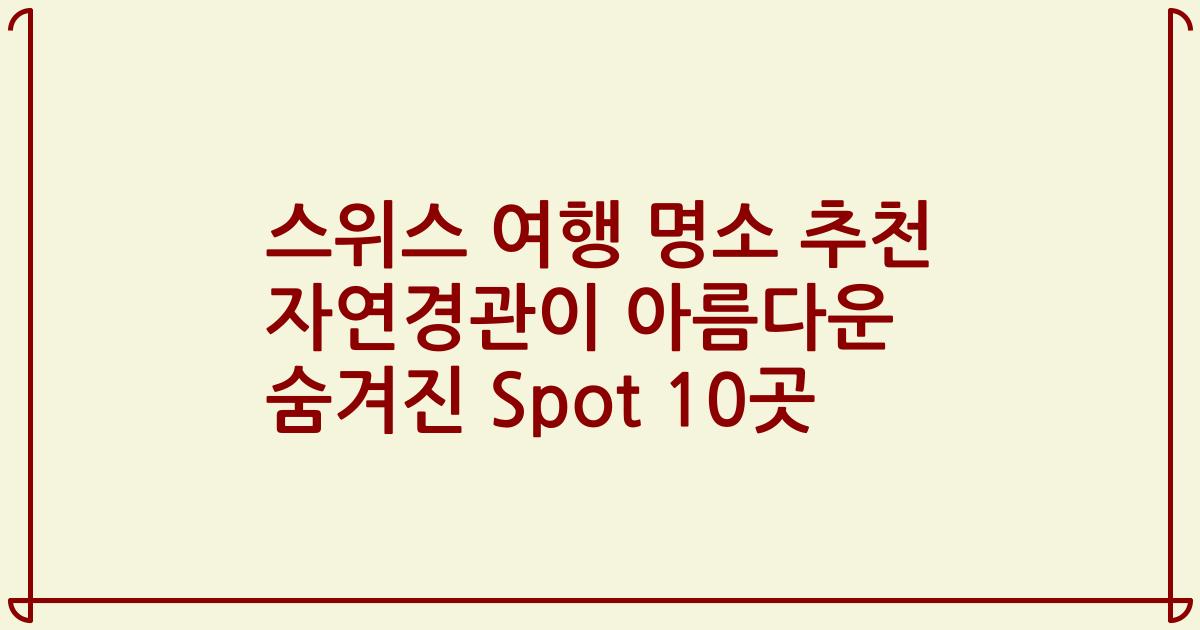 스위스 여행 명소 추천 자연경관이 아름다운 숨겨진 Spot 10곳