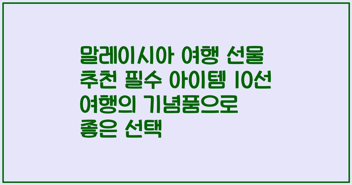말레이시아 여행 선물 추천 필수 아이템 10선 여행의 기념품으로 좋은 선택