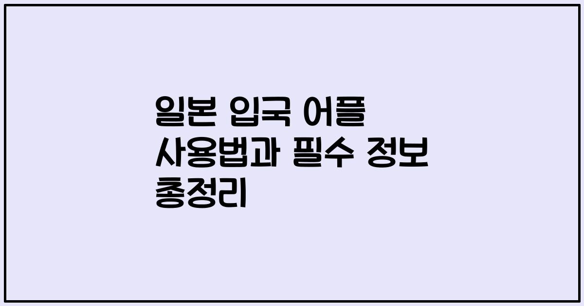 일본 입국 어플 사용법과 필수 정보 총정리