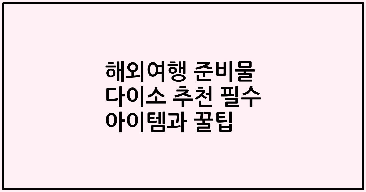 해외여행 준비물 다이소 추천 필수 아이템과 꿀팁