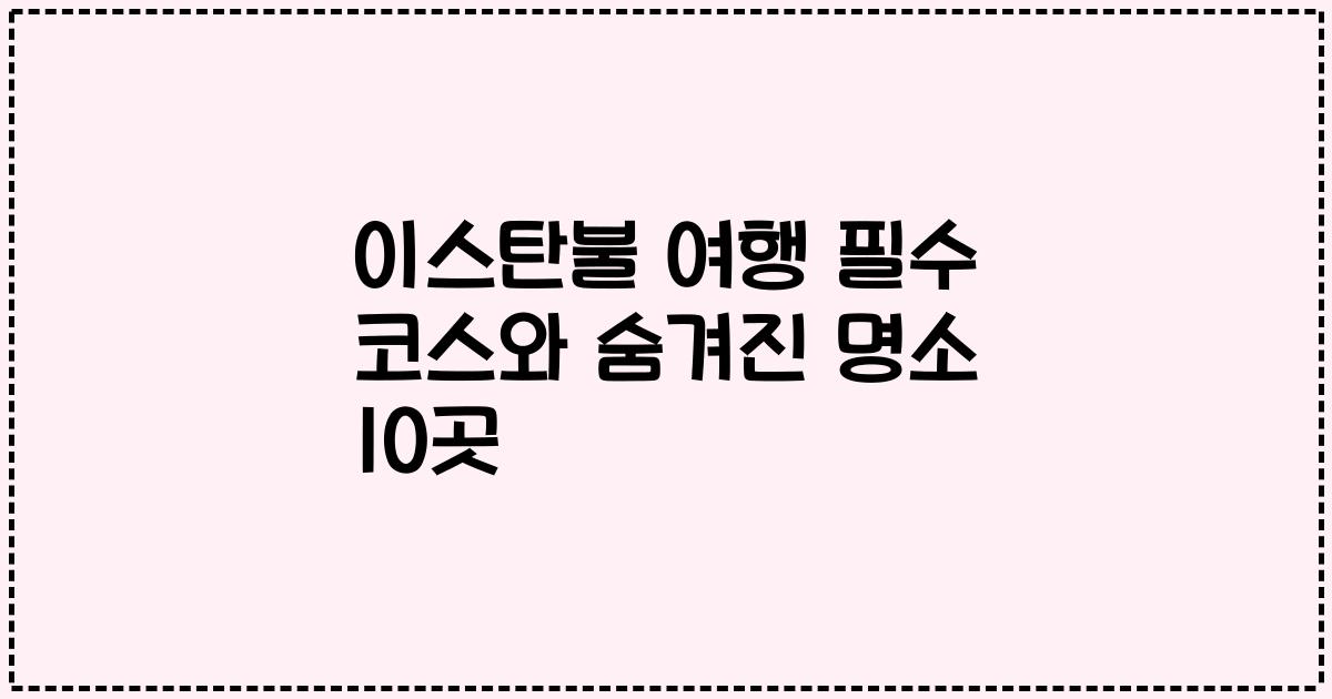 이스탄불 여행 필수 코스와 숨겨진 명소 10곳