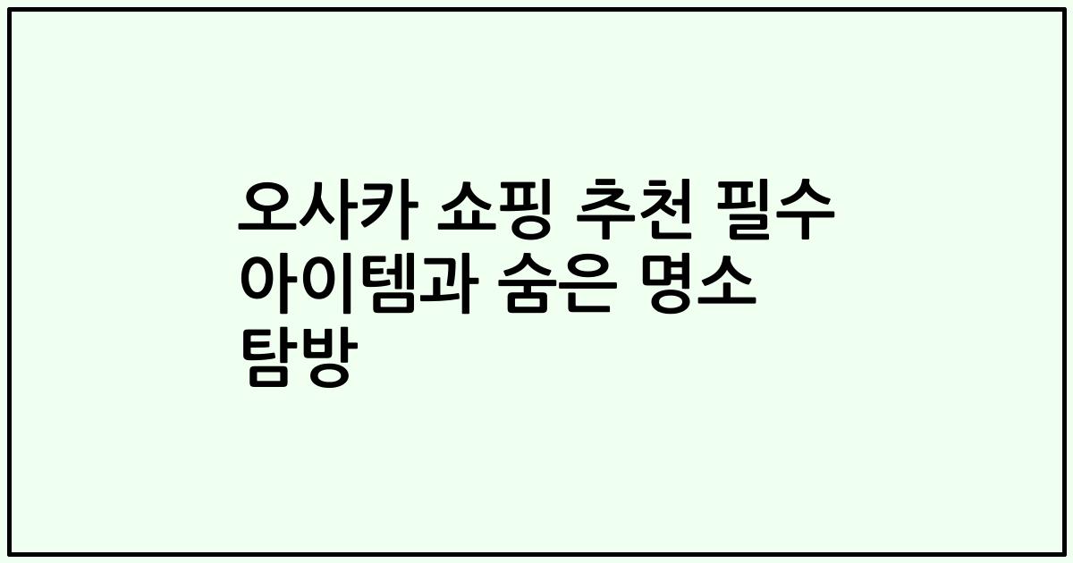 오사카 쇼핑 추천 필수 아이템과 숨은 명소 탐방
