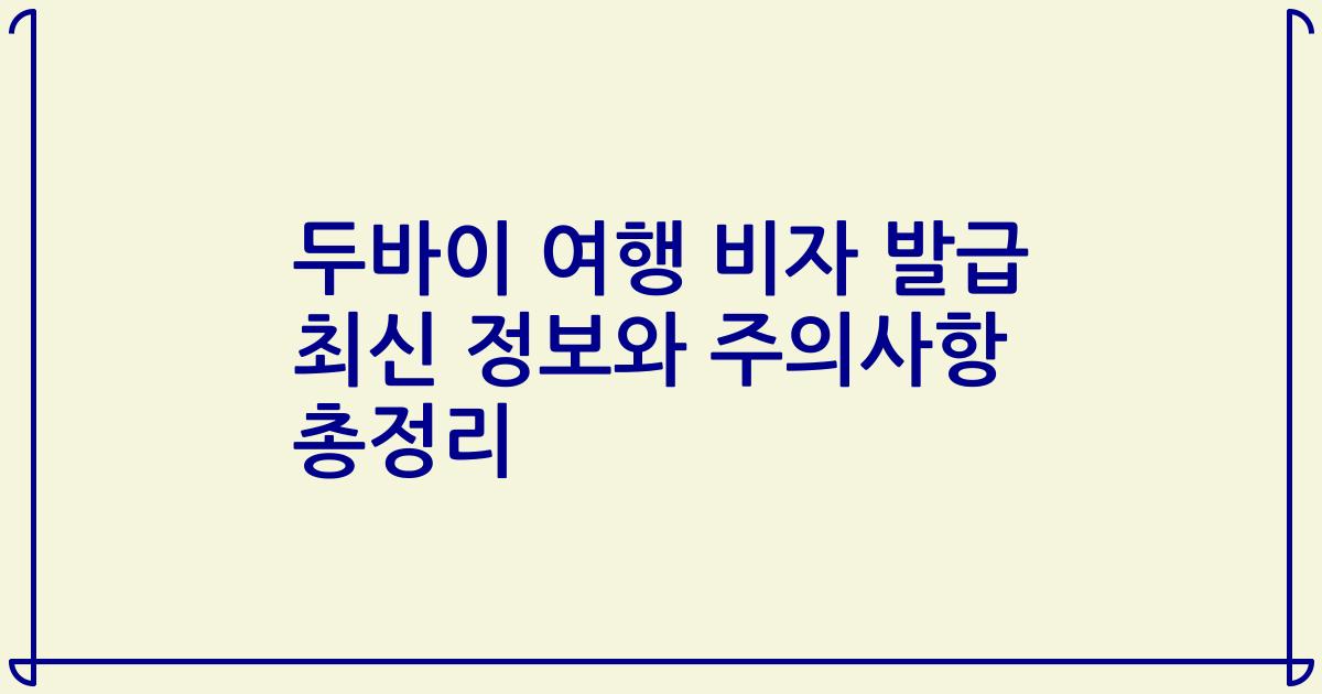 두바이 여행 비자 발급 최신 정보와 주의사항 총정리