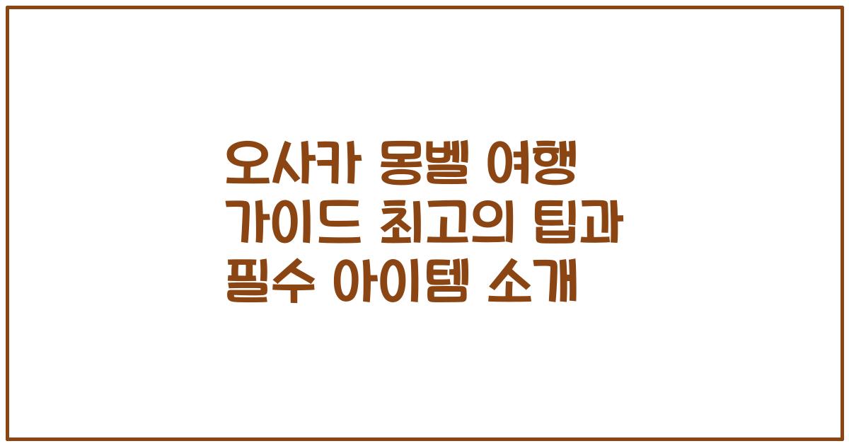 오사카 몽벨 여행 가이드 최고의 팁과 필수 아이템 소개