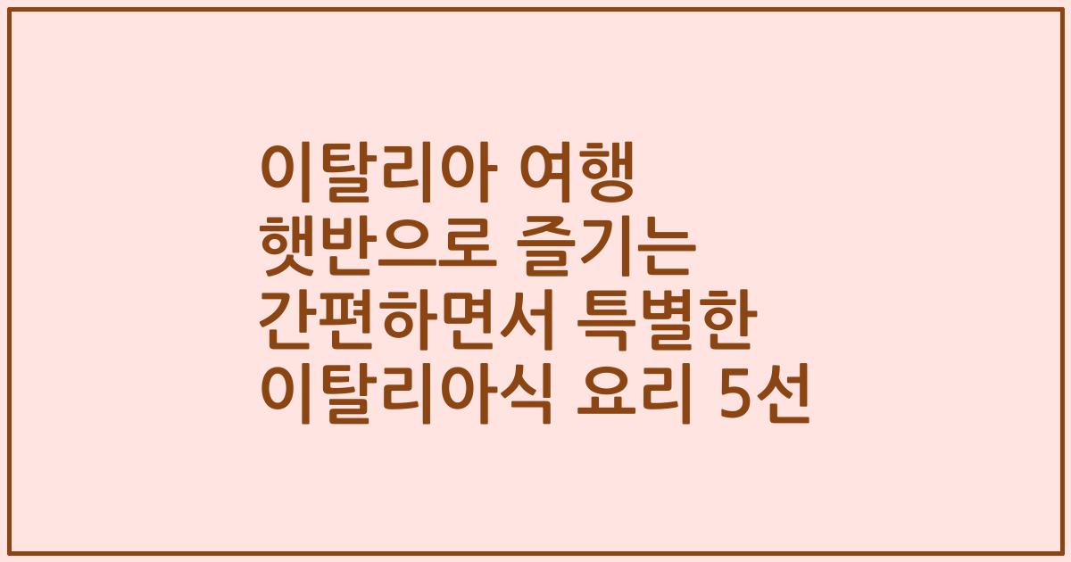 이탈리아 여행 햇반으로 즐기는 간편하면서 특별한 이탈리아식 요리 5선