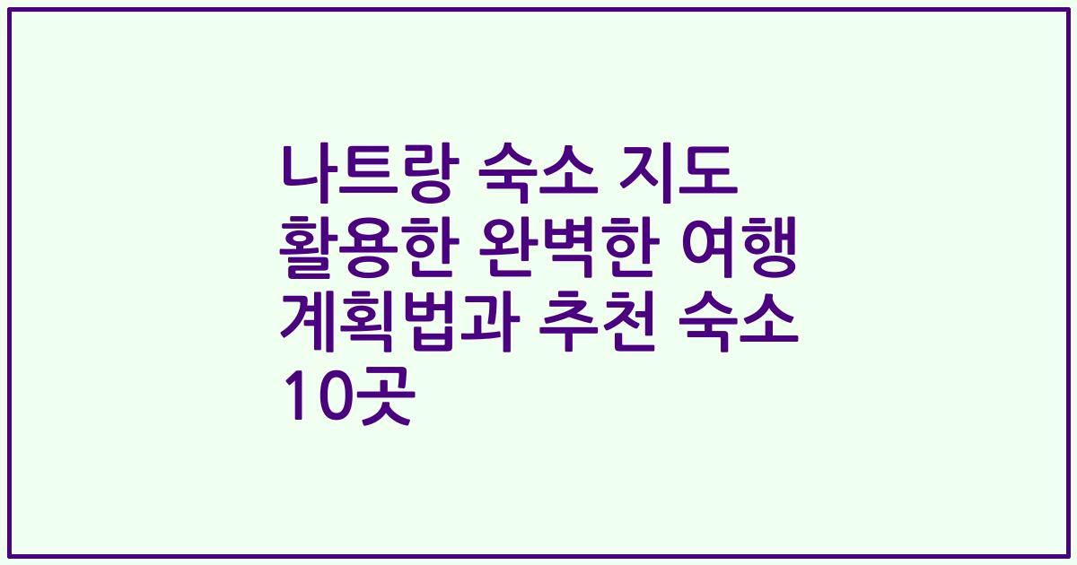 나트랑 숙소 지도 활용한 완벽한 여행 계획법과 추천 숙소 10곳