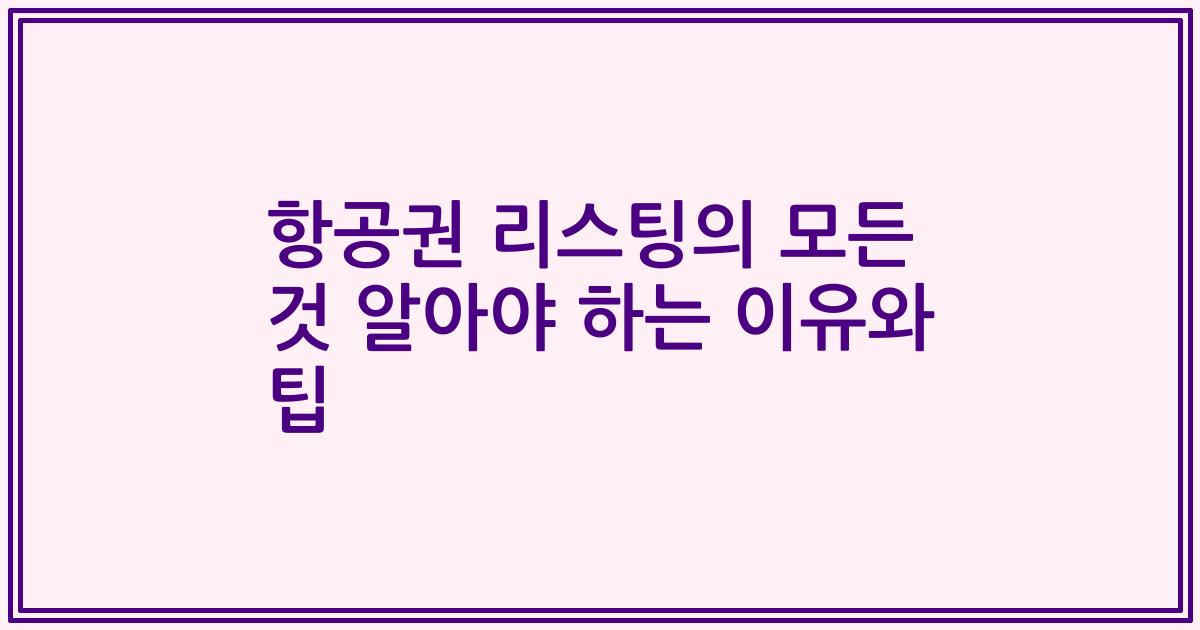 항공권 리스팅의 모든 것 알아야 하는 이유와 팁