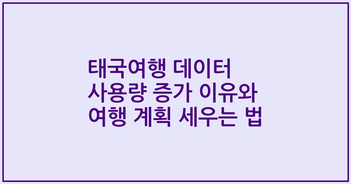 태국여행 데이터 사용량 증가 이유와 여행 계획 세우는 법